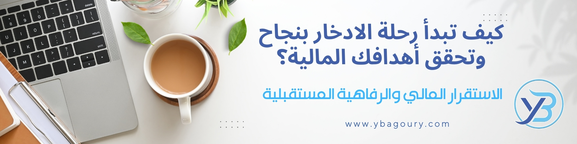 كيف تبدأ رحلة الادخار بنجاح وتحقق أهدافك المالية؟